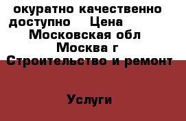 окуратно,качественно ,доступно. › Цена ­ 3 000 - Московская обл., Москва г. Строительство и ремонт » Услуги   . Московская обл.,Москва г.